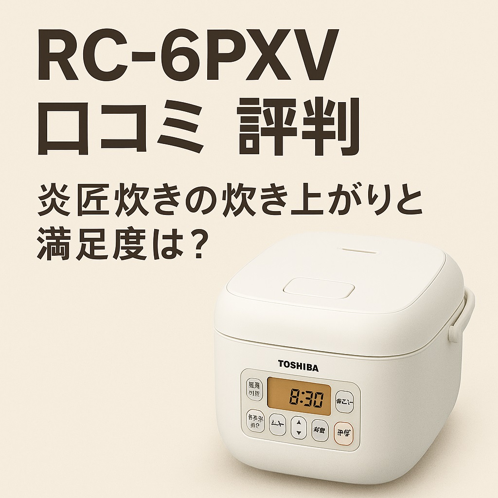 RC-6PXV口コミ 評判｜炎匠炊きの炊き上がりは本当に美味しい？