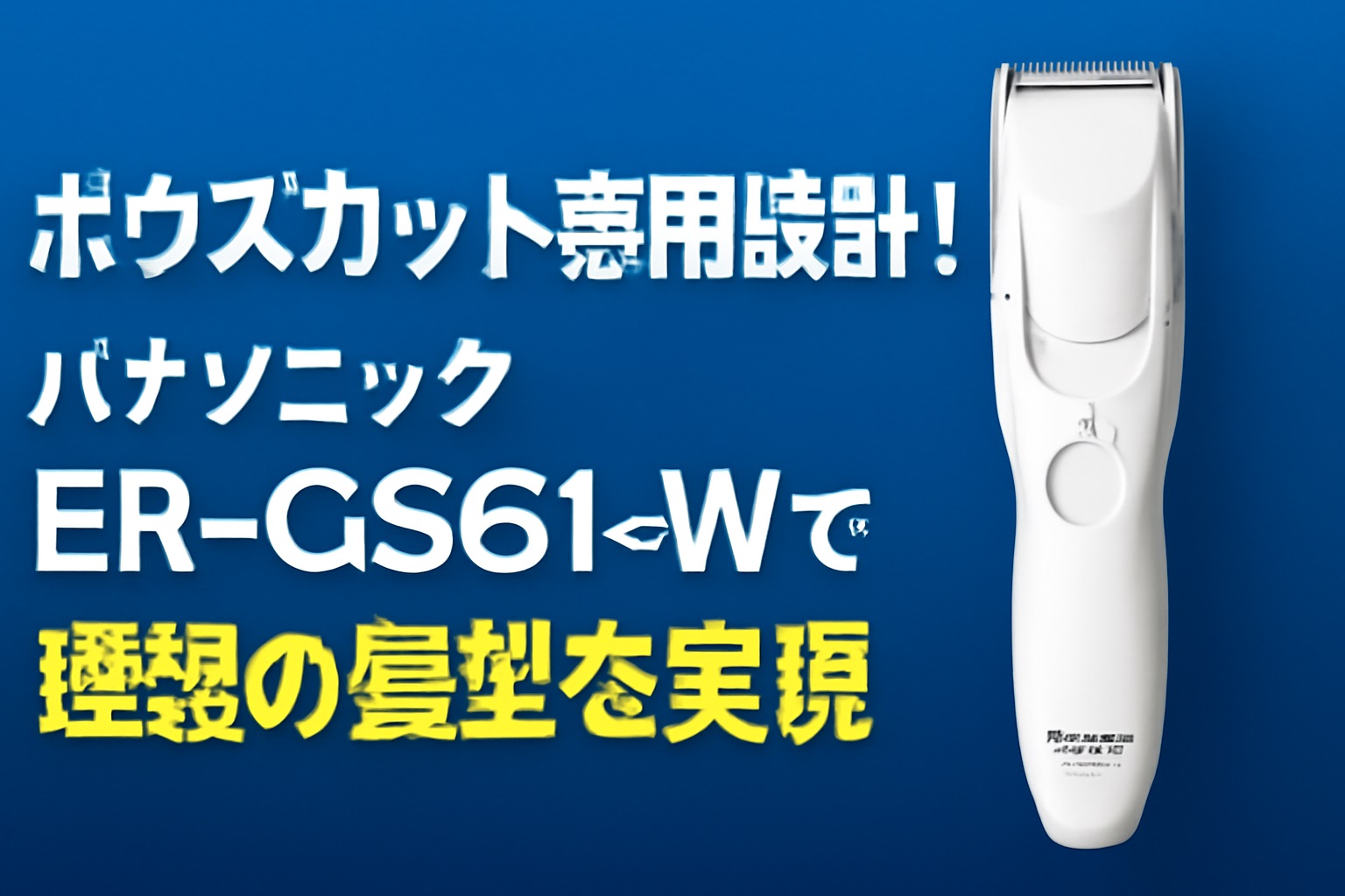 ボウズカット専用設計！パナソニック ER-GS61-Wで理想の髪型を実現